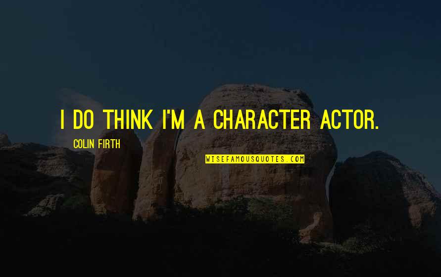 Gritasse Quotes By Colin Firth: I do think I'm a character actor.