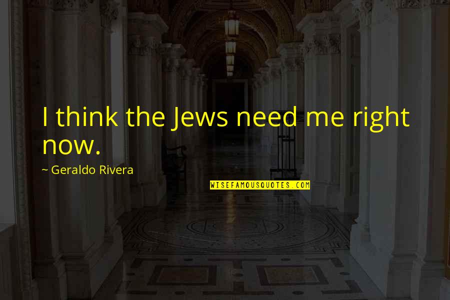 Grito De Yara Quotes By Geraldo Rivera: I think the Jews need me right now. Grito De Yara Quotes By Geraldo Rivera: I think the Jews need me right now.