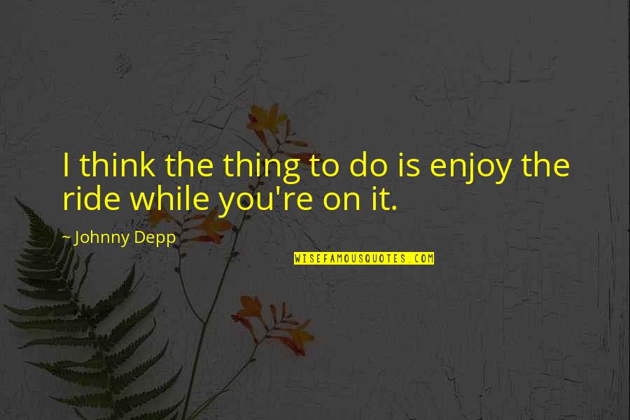 Grito De Yara Quotes By Johnny Depp: I think the thing to do is enjoy