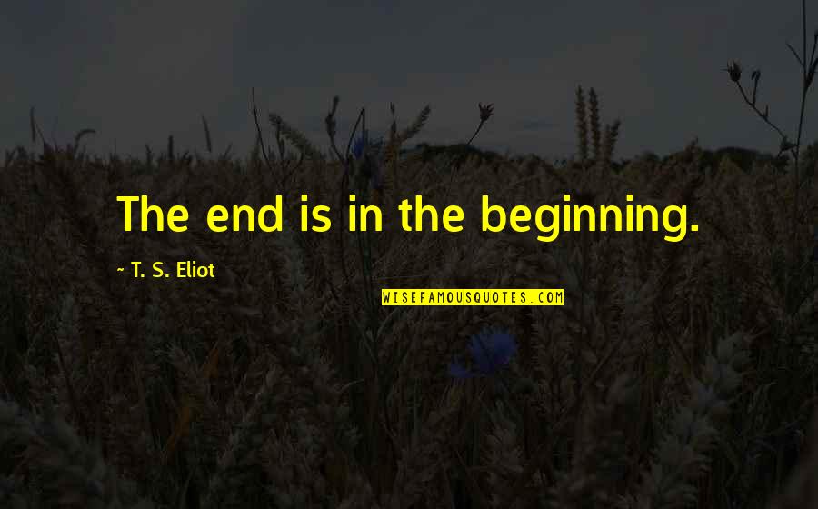 Gritted His Teeth Quotes By T. S. Eliot: The end is in the beginning.