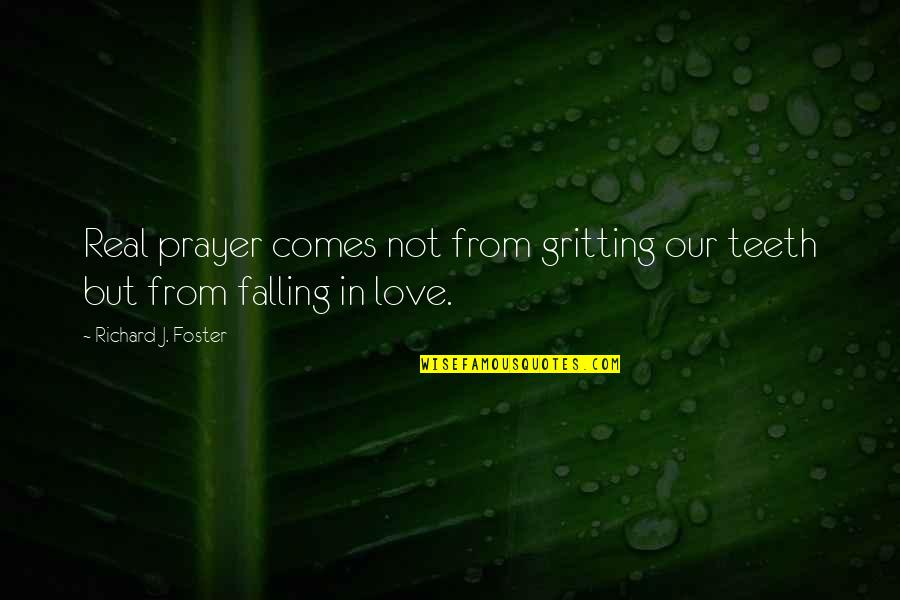 Gritting Quotes By Richard J. Foster: Real prayer comes not from gritting our teeth