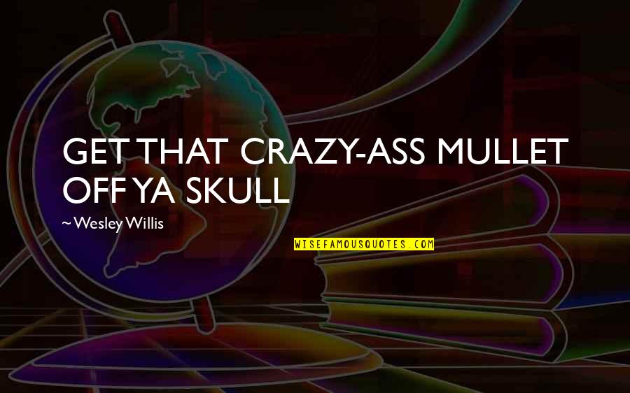 Gritting Quotes By Wesley Willis: GET THAT CRAZY-ASS MULLET OFF YA SKULL
