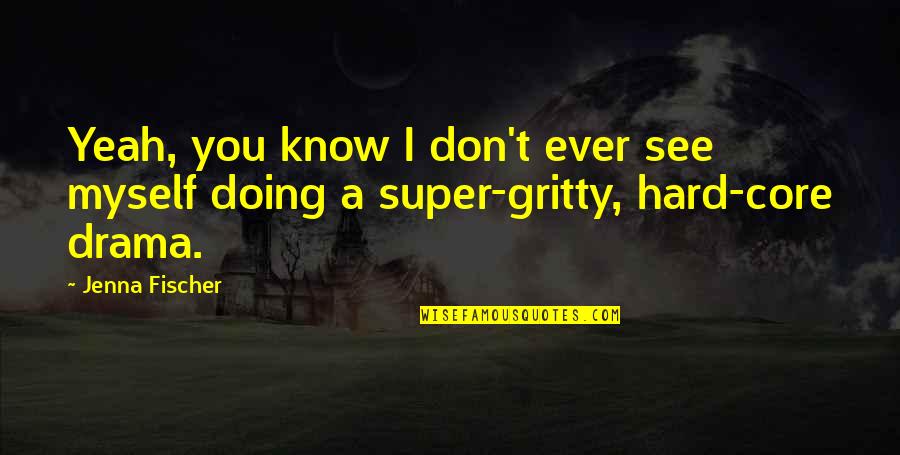 Gritty Quotes By Jenna Fischer: Yeah, you know I don't ever see myself