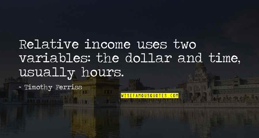Grizel Quotes By Timothy Ferriss: Relative income uses two variables: the dollar and Grizel Quotes By Timothy Ferriss: Relative income uses two variables: the dollar and