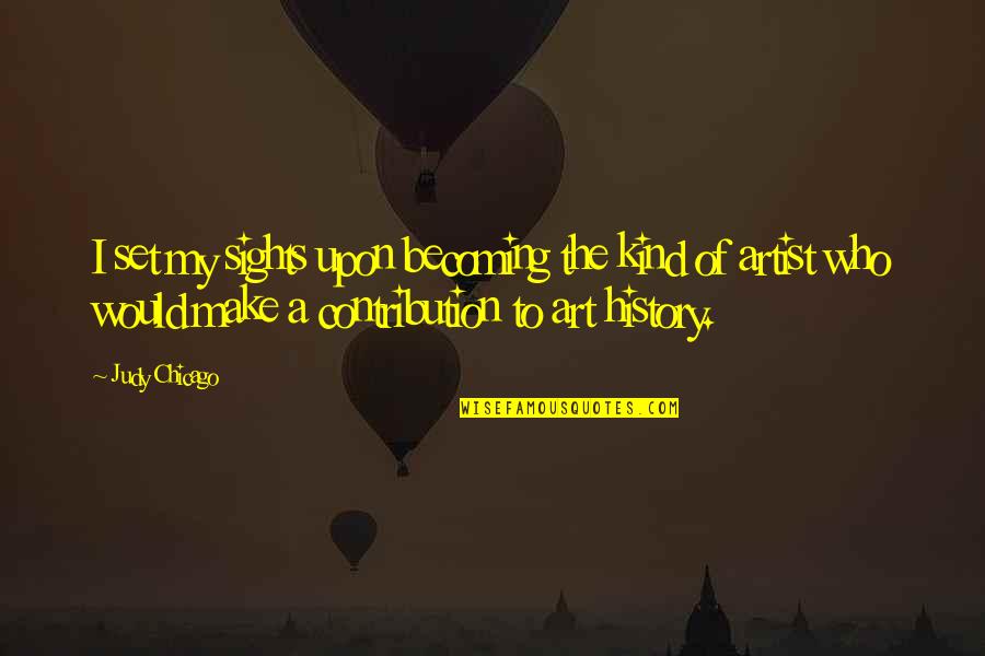 Grizelle Paz Quotes By Judy Chicago: I set my sights upon becoming the kind