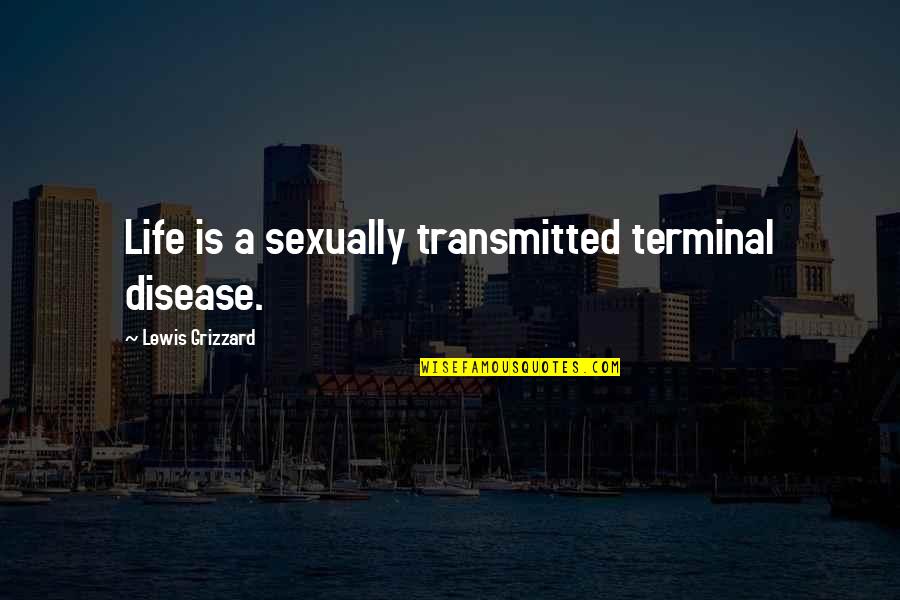 Grizzard Quotes By Lewis Grizzard: Life is a sexually transmitted terminal disease.