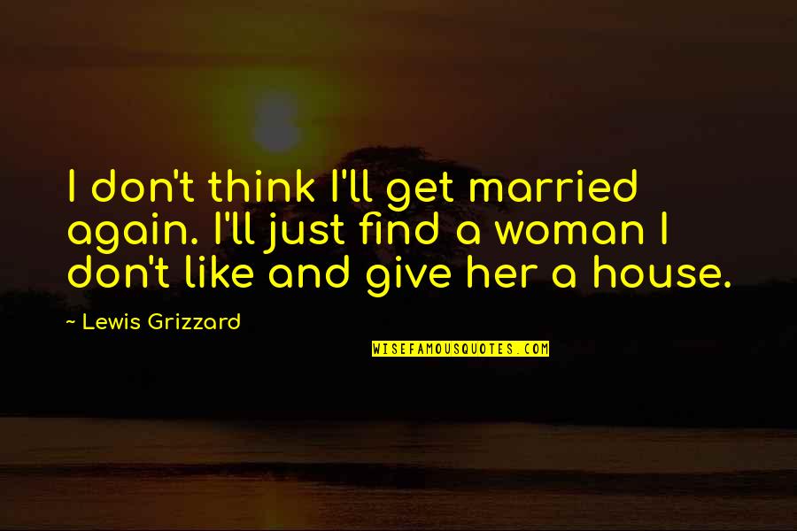 Grizzard Quotes By Lewis Grizzard: I don't think I'll get married again. I'll