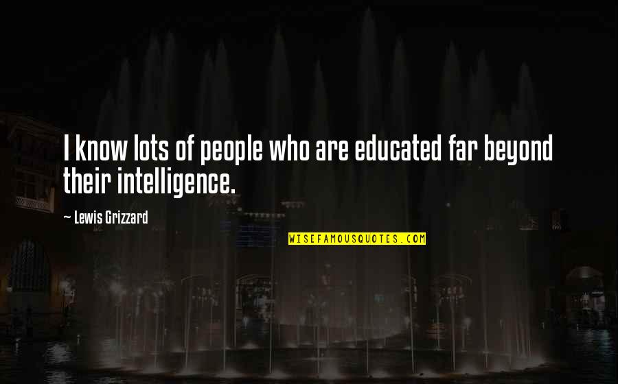 Grizzard Quotes By Lewis Grizzard: I know lots of people who are educated