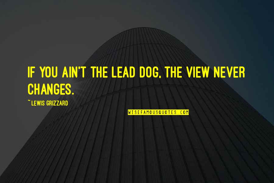 Grizzard Quotes By Lewis Grizzard: If you ain't the lead dog, the view