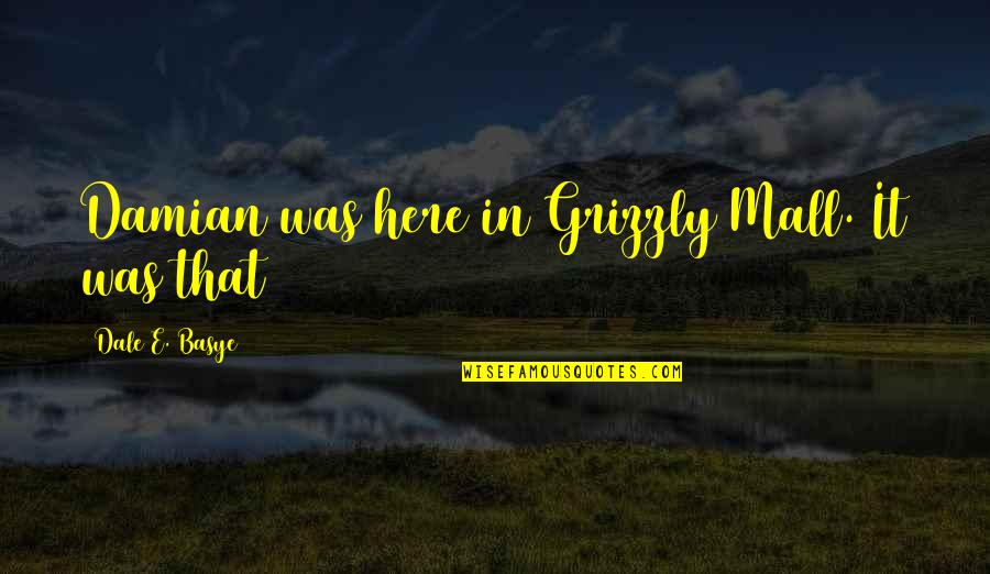 Grizzly Quotes By Dale E. Basye: Damian was here in Grizzly Mall. It was