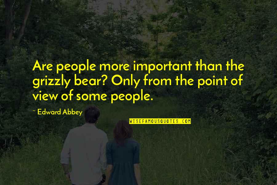 Grizzly Quotes By Edward Abbey: Are people more important than the grizzly bear?