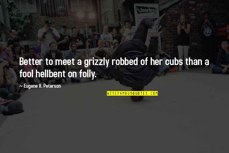 Grizzly Quotes By Eugene H. Peterson: Better to meet a grizzly robbed of her
