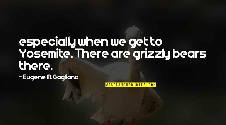 Grizzly Quotes By Eugene M. Gagliano: especially when we get to Yosemite. There are