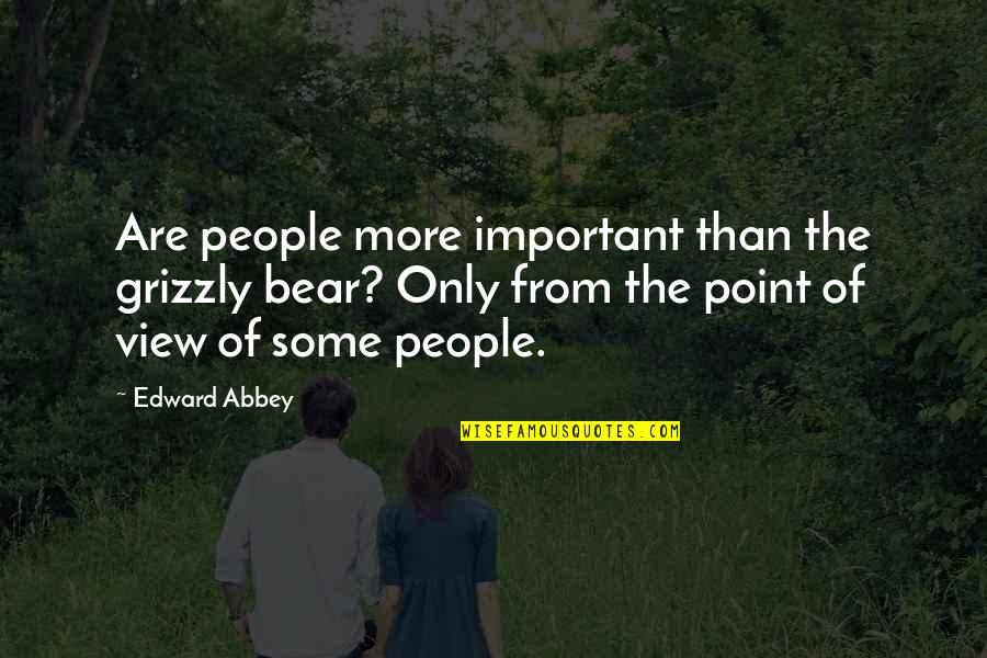 Grizzly's Quotes By Edward Abbey: Are people more important than the grizzly bear? Grizzly's Quotes By Edward Abbey: Are people more important than the grizzly bear?