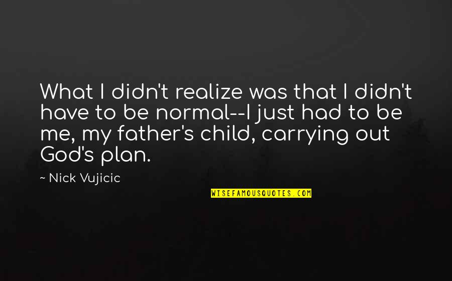 Grl Pwr Quotes By Nick Vujicic: What I didn't realize was that I didn't Grl Pwr Quotes By Nick Vujicic: What I didn't realize was that I didn't
