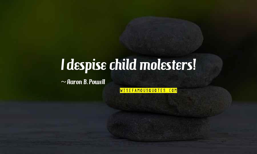 Grlencser Quotes By Aaron B. Powell: I despise child molesters! Grlencser Quotes By Aaron B. Powell: I despise child molesters!