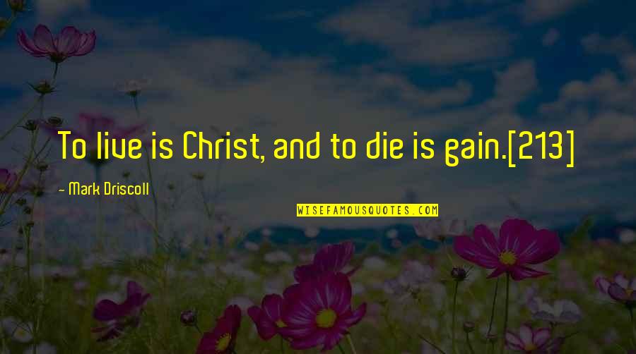 Grlencser Quotes By Mark Driscoll: To live is Christ, and to die is Grlencser Quotes By Mark Driscoll: To live is Christ, and to die is