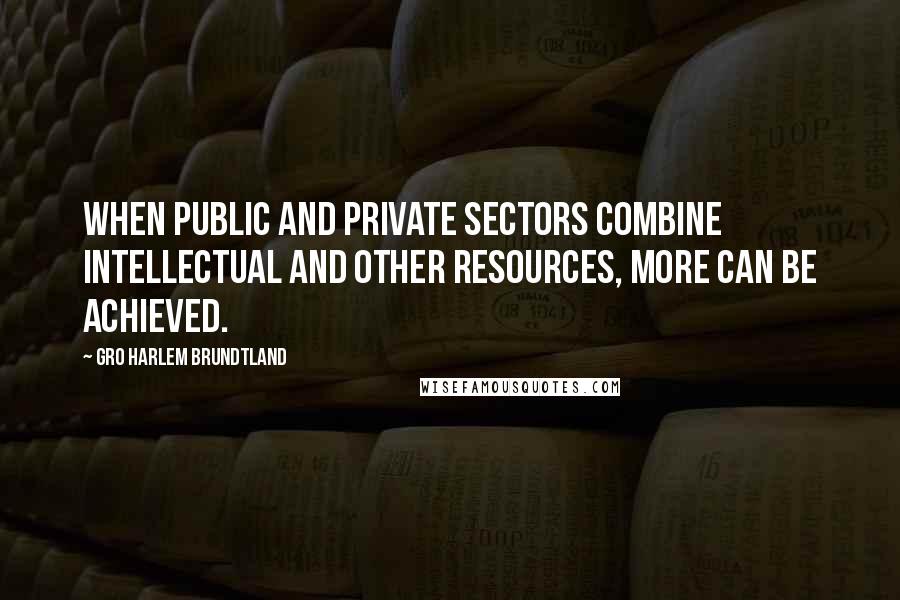 Gro Harlem Brundtland quotes: When public and private sectors combine intellectual and other resources, more can be achieved.