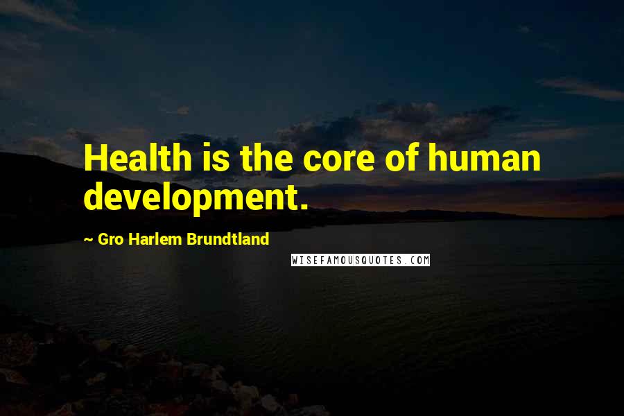 Gro Harlem Brundtland quotes: Health is the core of human development.