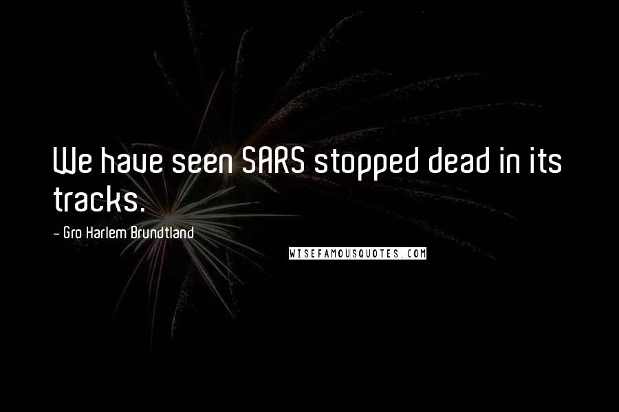 Gro Harlem Brundtland quotes: We have seen SARS stopped dead in its tracks.