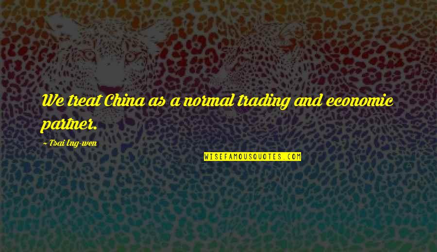 Groak Quotes By Tsai Ing-wen: We treat China as a normal trading and