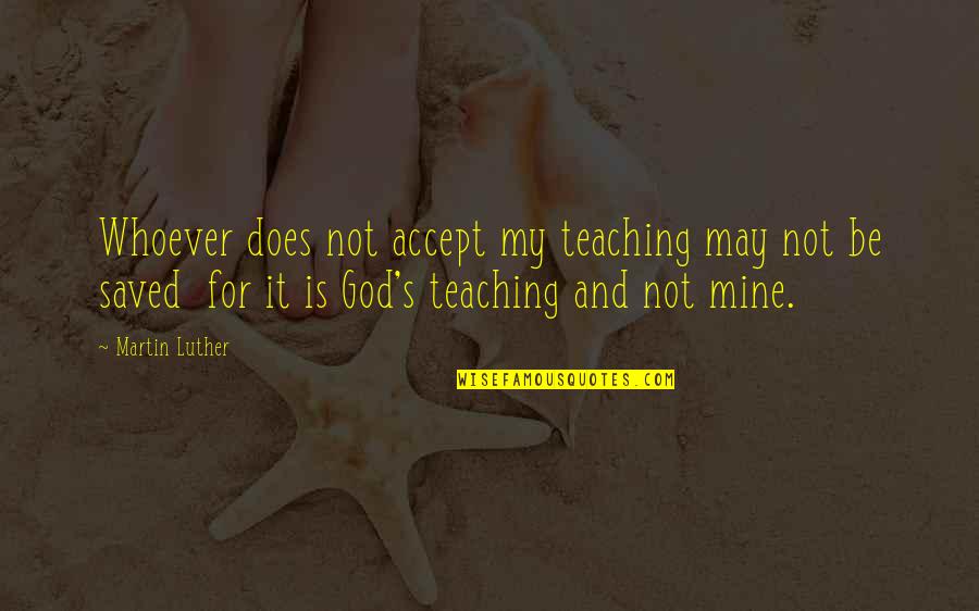 Groan Mumble Moan Quotes By Martin Luther: Whoever does not accept my teaching may not Groan Mumble Moan Quotes By Martin Luther: Whoever does not accept my teaching may not
