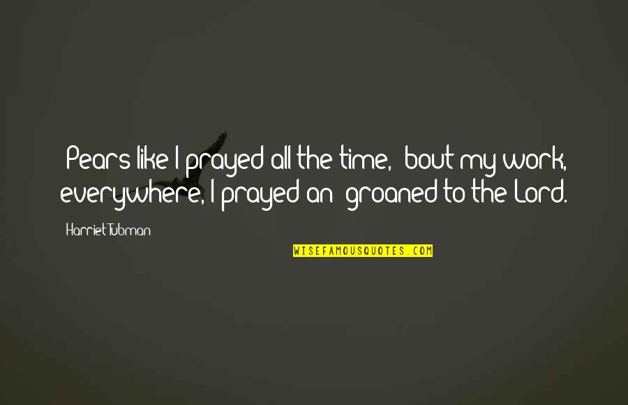Groaned Quotes By Harriet Tubman: 'Pears like I prayed all the time, 'bout Groaned Quotes By Harriet Tubman: 'Pears like I prayed all the time, 'bout