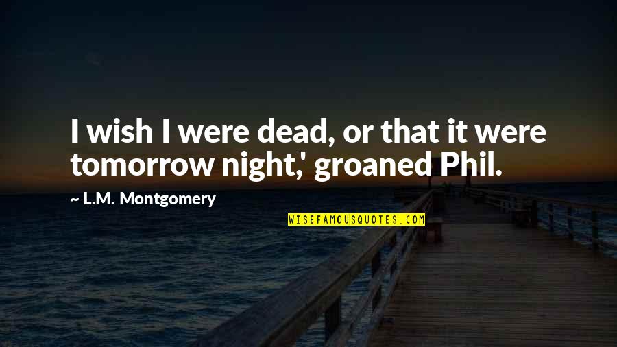 Groaned Quotes By L.M. Montgomery: I wish I were dead, or that it