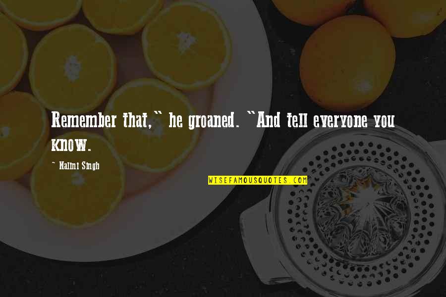 Groaned Quotes By Nalini Singh: Remember that," he groaned. "And tell everyone you Groaned Quotes By Nalini Singh: Remember that," he groaned. "And tell everyone you