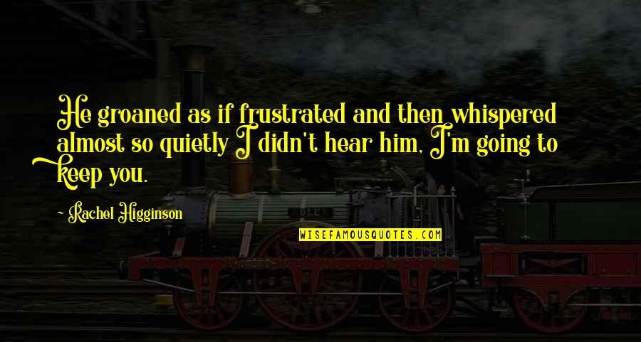 Groaned Quotes By Rachel Higginson: He groaned as if frustrated and then whispered Groaned Quotes By Rachel Higginson: He groaned as if frustrated and then whispered