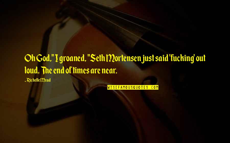 Groaned Quotes By Richelle Mead: Oh God," I groaned, "Seth Mortensen just said Groaned Quotes By Richelle Mead: Oh God," I groaned, "Seth Mortensen just said