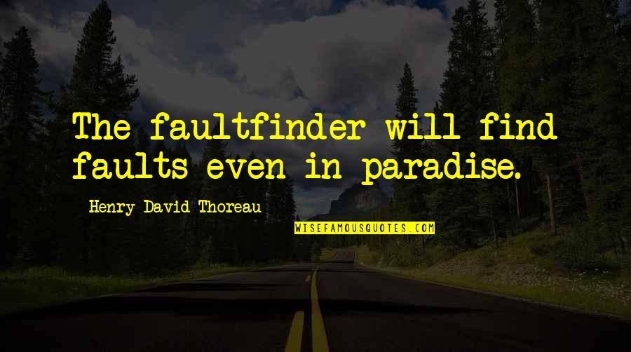 Groaner Quotes By Henry David Thoreau: The faultfinder will find faults even in paradise. Groaner Quotes By Henry David Thoreau: The faultfinder will find faults even in paradise.