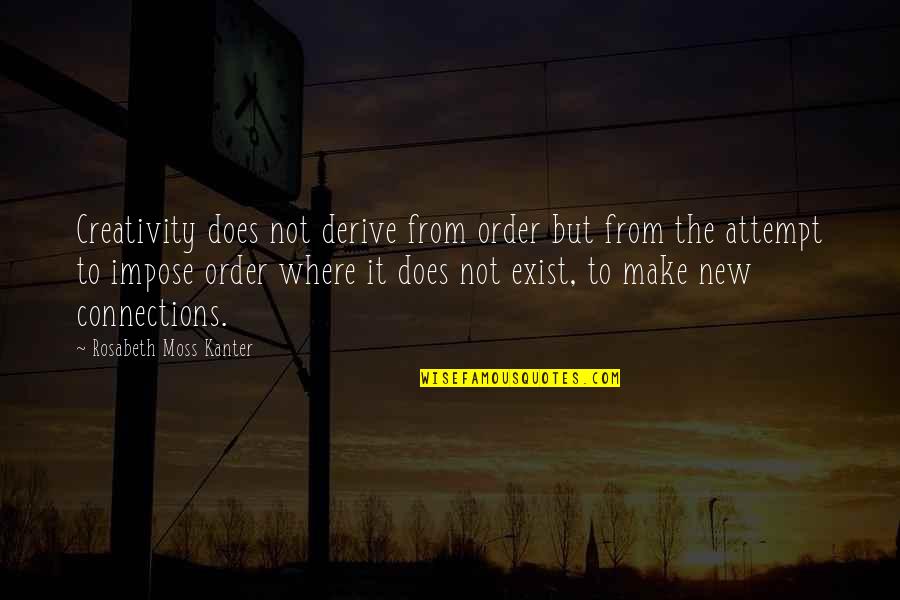 Groaner Quotes By Rosabeth Moss Kanter: Creativity does not derive from order but from Groaner Quotes By Rosabeth Moss Kanter: Creativity does not derive from order but from