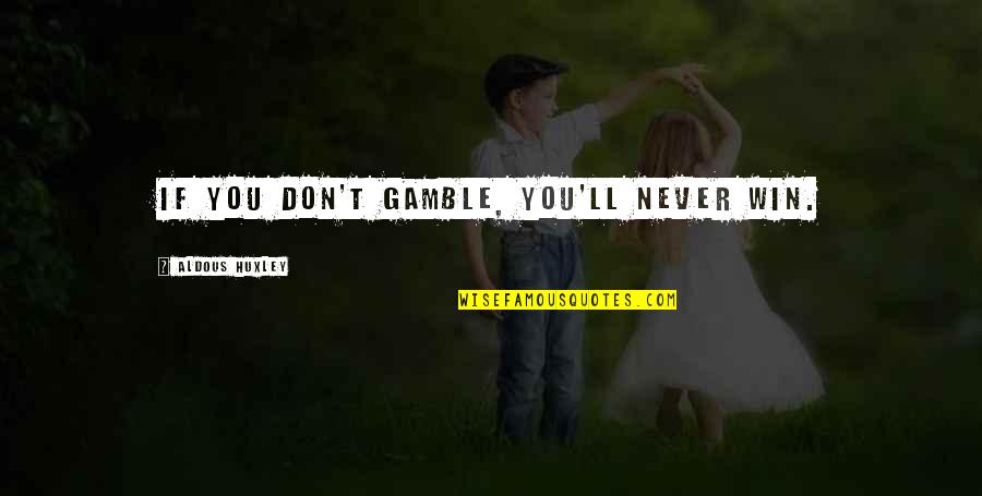Groanhuffs Quotes By Aldous Huxley: If you don't gamble, you'll never win. Groanhuffs Quotes By Aldous Huxley: If you don't gamble, you'll never win.