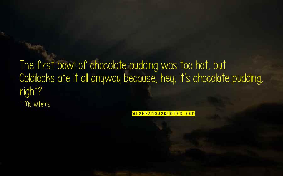 Groanhuffs Quotes By Mo Willems: The first bowl of chocolate pudding was too Groanhuffs Quotes By Mo Willems: The first bowl of chocolate pudding was too