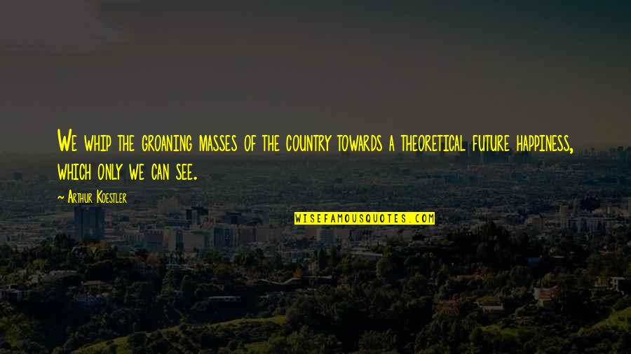 Groaning Quotes By Arthur Koestler: We whip the groaning masses of the country