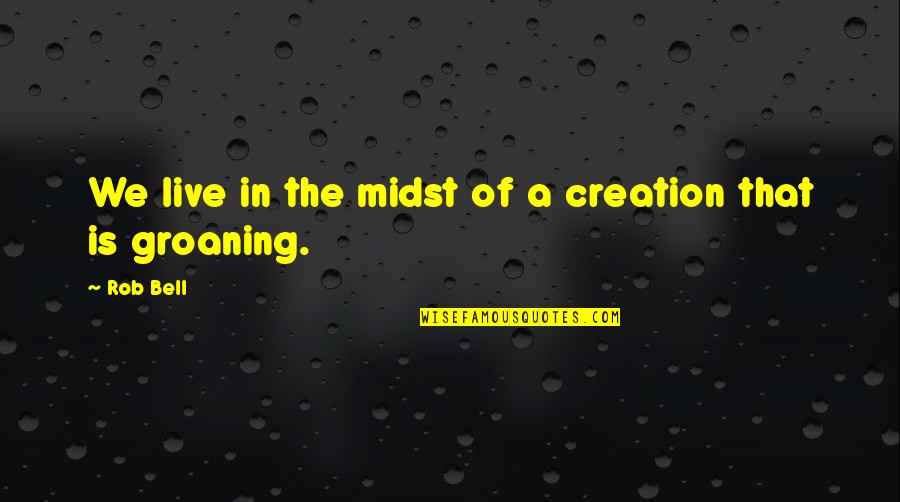 Groaning Quotes By Rob Bell: We live in the midst of a creation