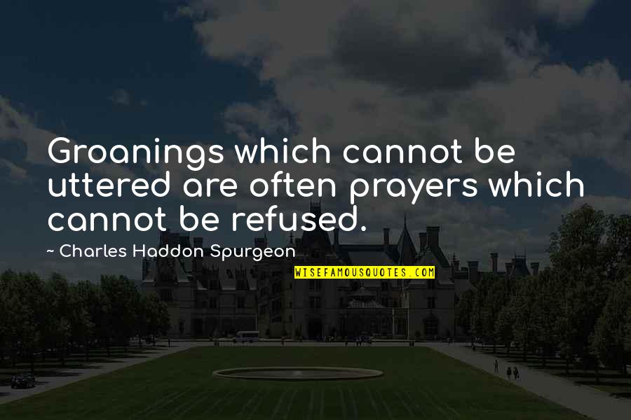 Groanings Quotes By Charles Haddon Spurgeon: Groanings which cannot be uttered are often prayers