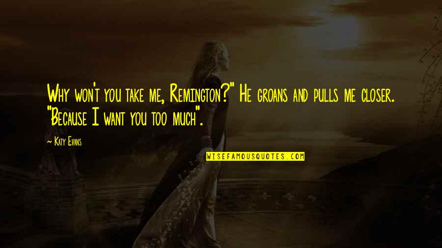 Groans Quotes By Katy Evans: Why won't you take me, Remington?" He groans