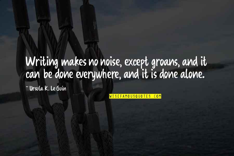 Groans Quotes By Ursula K. Le Guin: Writing makes no noise, except groans, and it