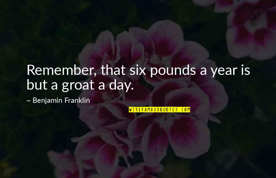 Groat Quotes By Benjamin Franklin: Remember, that six pounds a year is but