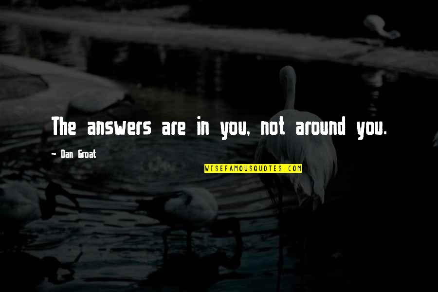 Groat Quotes By Dan Groat: The answers are in you, not around you.