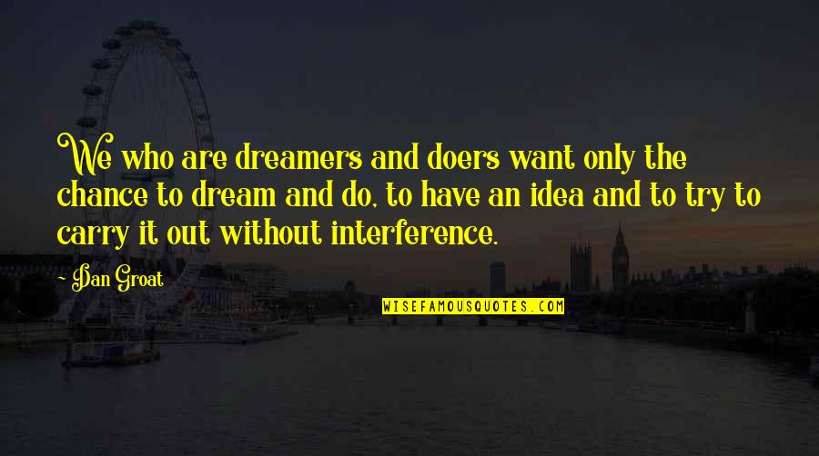 Groat Quotes By Dan Groat: We who are dreamers and doers want only