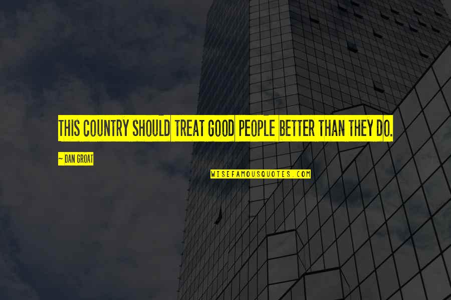 Groat Quotes By Dan Groat: This country should treat good people better than