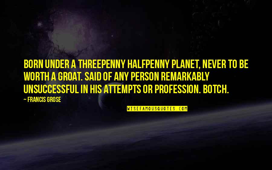 Groat Quotes By Francis Grose: BORN UNDER A THREEPENNY HALFPENNY PLANET, NEVER TO
