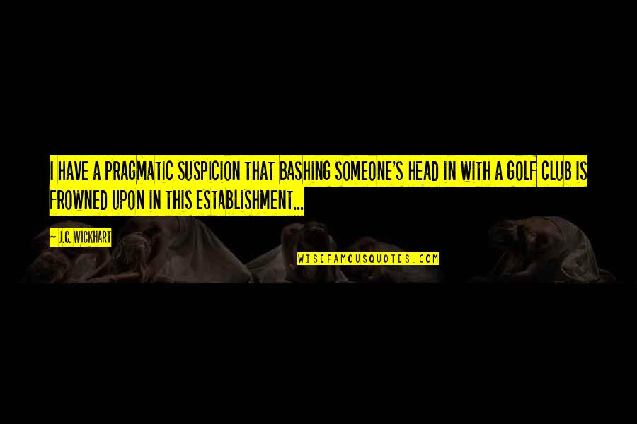 Grobanites For Charity Quotes By J.C. Wickhart: I have a pragmatic suspicion that bashing someone's