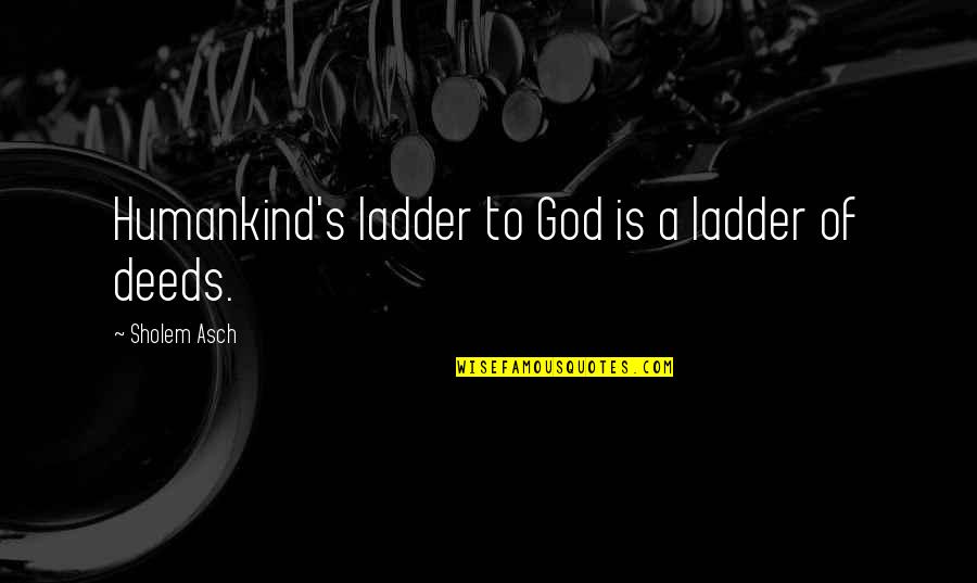 Grobanites Quotes By Sholem Asch: Humankind's ladder to God is a ladder of