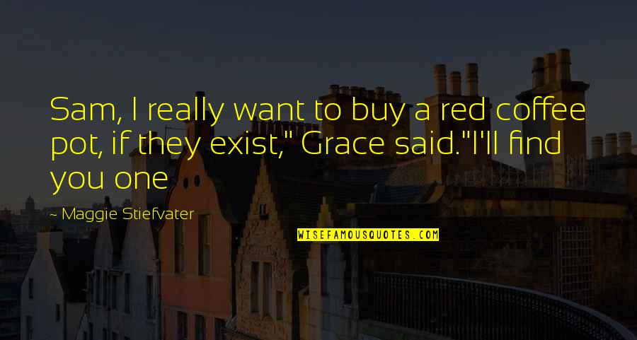 Grobelny Walter Quotes By Maggie Stiefvater: Sam, I really want to buy a red Grobelny Walter Quotes By Maggie Stiefvater: Sam, I really want to buy a red
