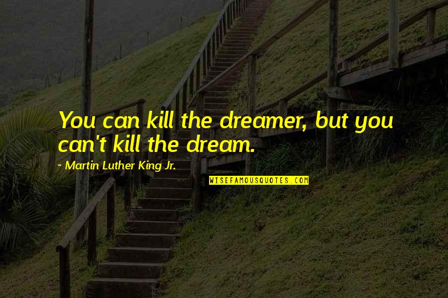 Grobelny Walter Quotes By Martin Luther King Jr.: You can kill the dreamer, but you can't Grobelny Walter Quotes By Martin Luther King Jr.: You can kill the dreamer, but you can't