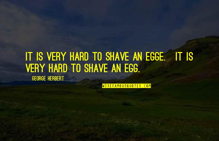 Grobel's Quotes By George Herbert: It is very hard to shave an egge.[It Grobel's Quotes By George Herbert: It is very hard to shave an egge.[It
